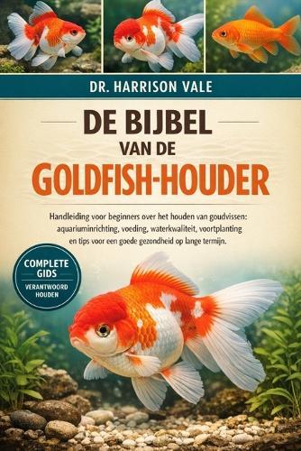 de Bijbel Van de Goldfish-Houder: Handleiding voor beginners over het houden van goudvissen: aquariuminrichting, voeding, waterkwaliteit, voortplanting en tips voor een goede gezondheid op lange termijn.