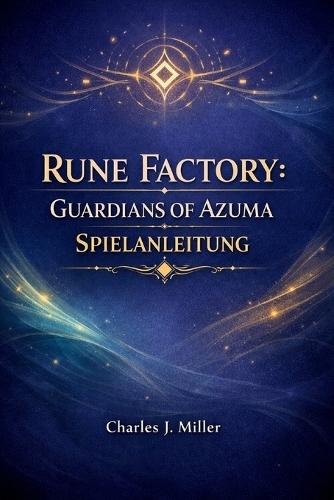Rune Factory: Guardians Of Azuma - Spielanleitung: Eine vollständige Komplettlösung, um Kampf, Landwirtschaft, Beziehungen und Endgame-Inhalte zu meistern (2026)