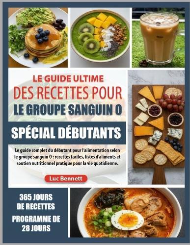 Le Guide Ultime Des Recettes Pour Le Groupe Sanguin O Spécial Débutants: Le guide complet du débutant pour l'alimentation selon le groupe sanguin O: recettes faciles, listes d'aliments et soutien nutritionnel pratique pour la vie quotidienne.