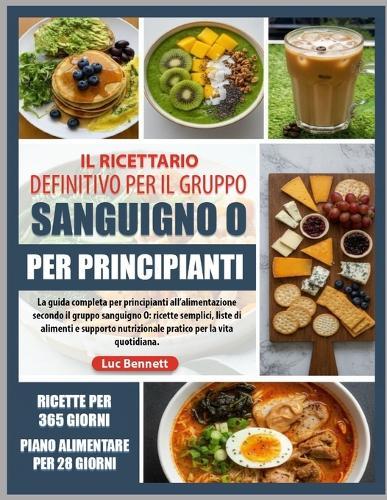 Il Ricettario Definitivo Per Il Gruppo Sanguigno O Per Principianti: La guida completa per principianti all'alimentazione secondo il gruppo sanguigno O: ricette semplici, liste di alimenti e supporto nutrizionale pratico per la vita quotidiana.