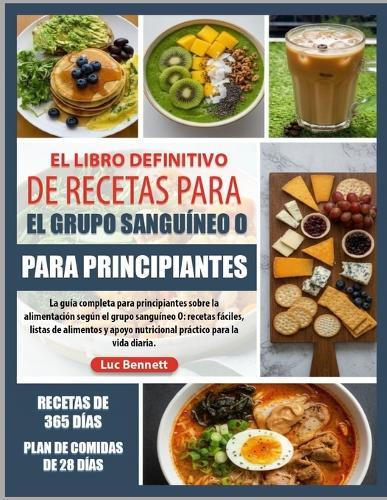 El Libro Definitivo de Recetas Para El Grupo Sanguíneo O Para Principiantes: La guía completa para principiantes sobre la alimentación según el grupo sanguíneo O: recetas fáciles, listas de alimentos y apoyo nutricional práctico para la vida diaria.