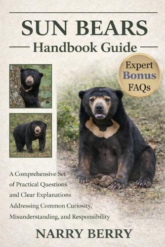 Sun Bears Handbook Guide: A Comprehensive Set of Practical Questions and Clear Explanations Addressing Common Curiosity, Misunderstanding, and Responsibility