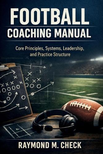 Football Coaching Manual: Core principles systems leadership and practice structure