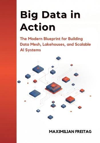 Big Data in Action: The Modern Blueprint for Building Data Mesh, Lakehouses, and Scalable AI Systems