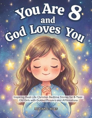 You Are 8 and God Loves You: Inspiring Real-Life Christian Bedtime Stories for 8-Year-Old Girls with Guided Prayers, and Affirmations-For Sweet Moments Together (Gifts for 8 year old Girls)