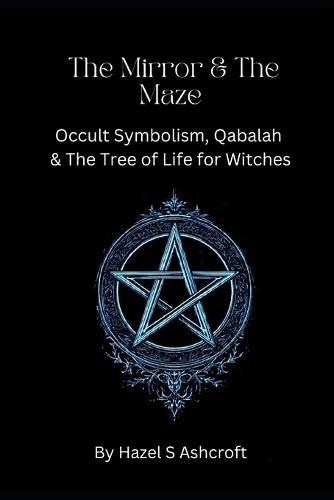 The Mirror & The Maze: Occult Symbolism, Qabalah & The Tree of Life for Witches