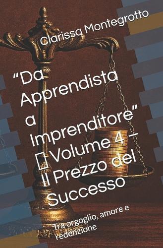 ""Da Apprendista a Imprenditore"" Volume 4 Il Prezzo del Successo: Tra orgoglio, amore e redenzione