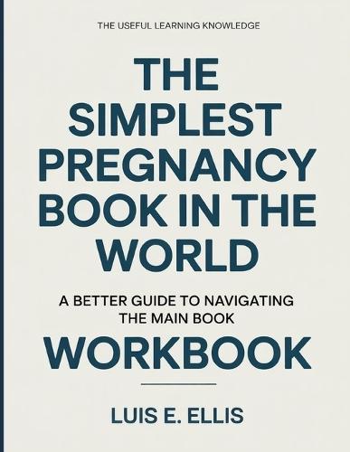 The Useful Learning Knowledge The Simplest Pregnancy Book In The World: A Better Guide To Navigating The Main Book
