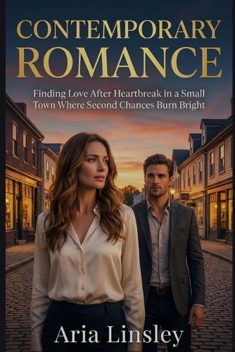 Contemporary Romance: Finding Love After Heartbreak in a Small Town Where Second Chances Burn Bright