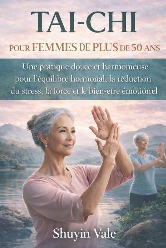 Tai-CHI Pour Femmes de Plus de 50 ANS: Une pratique douce et harmonieuse pour l'équilibre hormonal, la réduction du stress, la force et le bien-être émotionnel