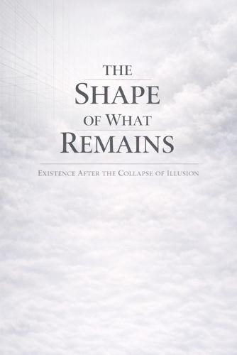 The Shape of What Remains: Existence After the Collapse of Illusion