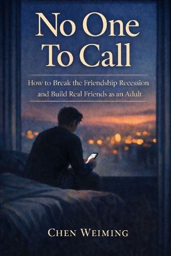 No One To Call: How to Break the Friendship Recession and Build Real Friends as an Adult