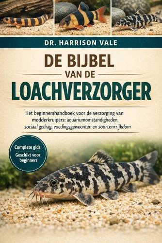 de Bijbel Van de Loachverzorger: Het beginnershandboek voor de verzorging van modderkruipers: aquariumomstandigheden, sociaal gedrag, voedingsgewoonten en soortenrijkdom