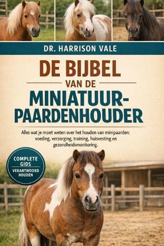 de Bijbel Van de Miniatuurpaardenhouder: Alles wat je moet weten over het houden van minipaarden: voeding, verzorging, training, huisvesting en gezondheidsmonitoring.