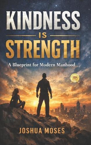 Kindness Is Strength: A Blueprint for Modern Manhood