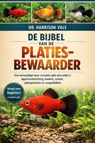 de Bijbel Van de Platies-Bewaarder: Een eenvoudige maar complete gids voor platy's: aquariuminrichting, kweken, voeren, ziektepreventie en compatibiliteit.