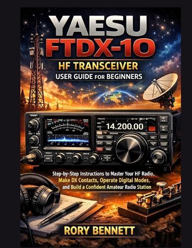 YAESU FTDX-10 HF Transceiver User Guide for Beginners: Step-by-Step Instructions to Master Your HF Radio, Make DX Contacts, Operate Digital Modes, and Build a Confident Amateur Radio Station