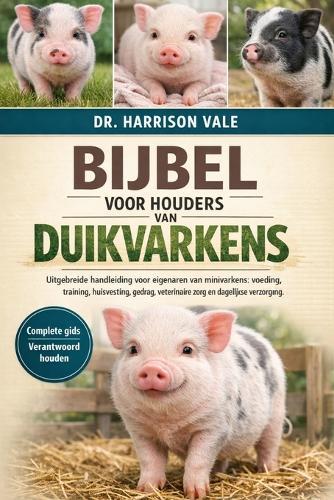 Bijbel Voor Houders Van Duikvarkens: Uitgebreide handleiding voor eigenaren van minivarkens: voeding, training, huisvesting, gedrag, veterinaire zorg en dagelijkse verzorging.