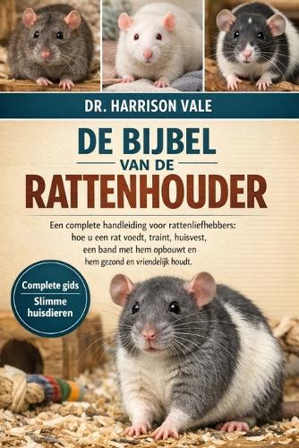 de Bijbel Van de Rattenhouder: Een complete handleiding voor rattenliefhebbers: hoe u een rat voedt, traint, huisvest, een band met hem opbouwt en hem gezond en vriendelijk houdt.