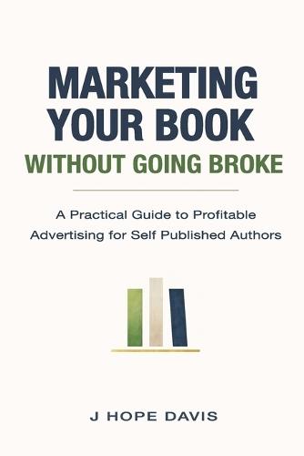 Marketing Your Book Without Going Broke: A Practical Guide to Profitable Advertising for Self-Published Authors