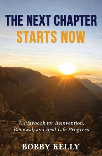 The Next Chapter Starts Now: A Playbook for Reinvention, Renewal, and Real Life Progress