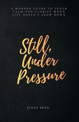 Still, Under Pressure: A modern guide to inner calm and clarity when life doesn't slow down