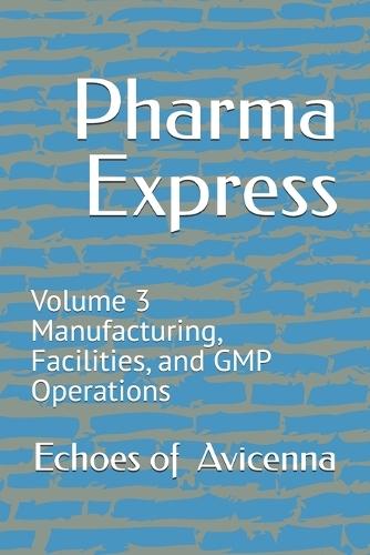 Pharma Express: Volume 3 Manufacturing, Facilities, and GMP Operations