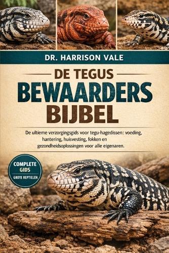 de Tegus Bewaardersbijbel: De ultieme verzorgingsgids voor tegu-hagedissen: voeding, hantering, huisvesting, fokken en gezondheidsoplossingen voor alle eigenaren.