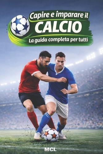 Capire e imparare il calcio: La guida completa per tutti