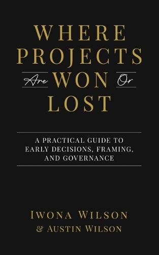 Where Projects are Won or Lost: A Practical Guide to Early Decisions, Framing, and Governance