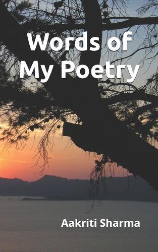 Words of My Poetry: A collection of English poems - Poignant chapters on real-life experiences of women, loneliness, love, natural imagery, and self-acceptance. Emotional and philosophical poems.