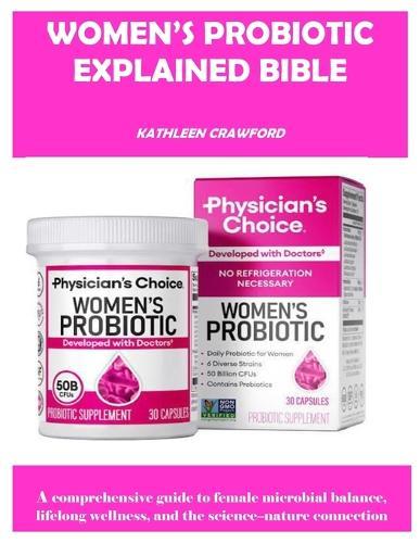Women's Probiotic Explained Bible: A comprehensive guide to female microbial balance, lifelong wellness, and the science-nature connection