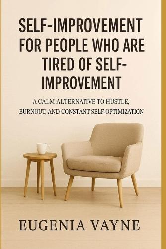 Self-Improvement for People Who Are Tired of Self-Improvement: A Calm Alternative to Hustle, Burnout, and Constant Self-Optimization