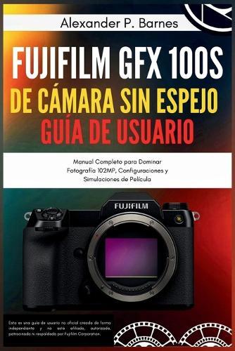 Fujifilm GFX 100S de Cámara sin Espejo Guía de Usuario: Manual Completo para Dominar Fotografía 102MP, Configuraciones y Simulaciones de Película