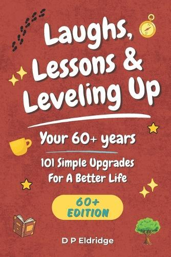 Laughs, Lessons & Leveling Up - Your 60+ Years: 101 Simple Upgrades For A Better Life - Jokes, Life Lessons, and Real-World Advice for Your 60+ Years