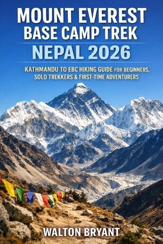 Mount Everest Base Camp Trek Nepal 2026: Kathmandu to Ebc Hiking Guide for Beginners, Solo Trekkers & First-Time Adventurers