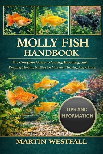 Molly Fish Handbook: The Complete Guide to Caring, Breeding, and Keeping Healthy Mollies for Vibrant, Thriving Aquariums.