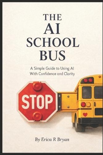 The AI School Bus: A Simple Guide to Using AI With Confidence and Clarity