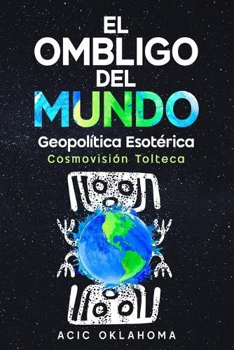 El Ombligo del Mundo: El Centro de Consciencia Cósmica sobre la faz de la Madre Tierra.