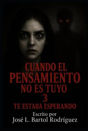 Cuando El Pensamiento No Es Tuyo 3: TE ESTABA ESPERANDO: Subtítulo: El desenlace del miedo y terror psicológico