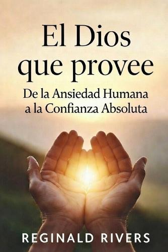El Dios que provee: De la Ansiedad Humana a la Confianza Abso-luta