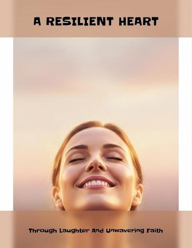 A Resilient Heart: Through Laughter And Unwavering Faith