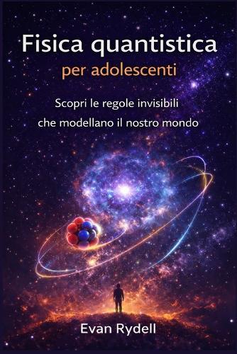 Fisica quantistica per adolescenti: Scopri le regole invisibili che modellano il nostro mondo