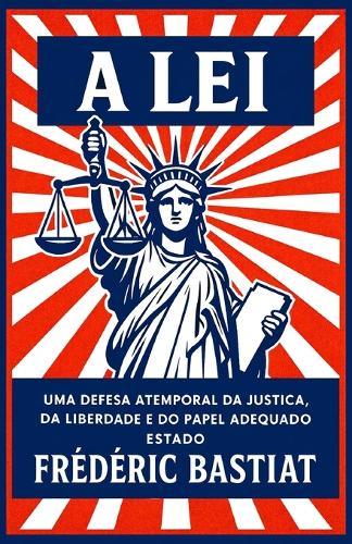 A Lei: Uma defesa atemporal da Justiça, da Liberdade e do papel adequado do Estado