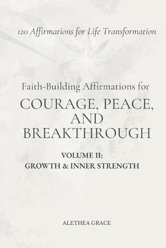 Faith-Building Affirmations for Courage, Peace, and Breakthrough Volume II: Growth & Inner Strength: 120 Affirmations for Life Transformation