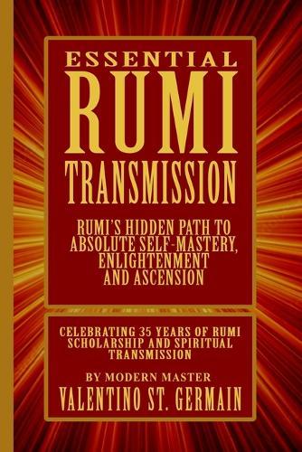 The Essential Rumi Transmission: Rumi's Hidden Path to Absolute Self-Mastery, Enlightenment and Ascension