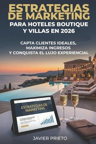 Estrategias de Marketing Para Hoteles Boutique Y Villas En 2026: Capta Clientes Ideales, Maximiza Ingresos Y Conquista El Lujo Experiencial
