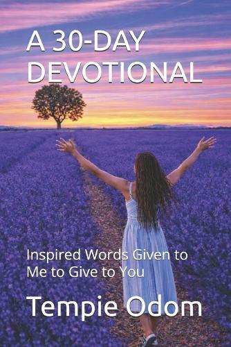 A 30-Day Devotional: Inspired Words Given to Me to Give to You