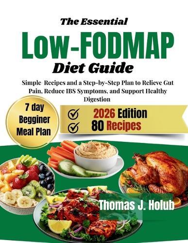 The Essential Low-FODMAP Diet Guide: Simple Recipes and step-by-step plan to Relieve Gut Pain, Reduce IBS Symptoms, and Support Healthy Digestion