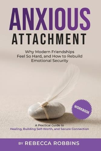 Anxious Attachment: Why Modern Friendships Feel So Hard, and How to Rebuild Emotional Security: A Practical Guide to Healing, Building Self-Worth, and Secure Connection